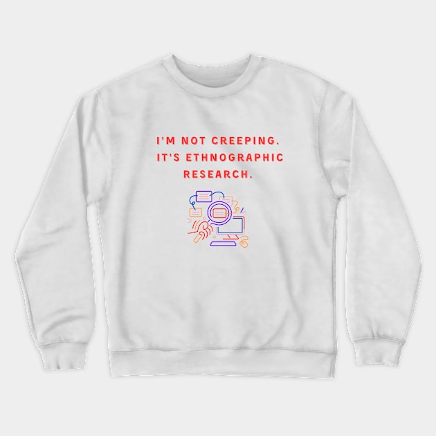 I'm Not Creeping It's Ethnographic Research Crewneck Sweatshirt by reesea